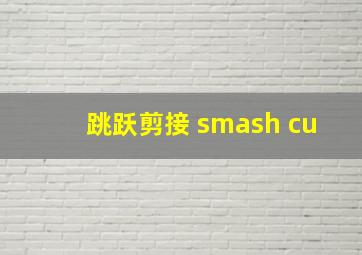 跳跃剪接 smash cu